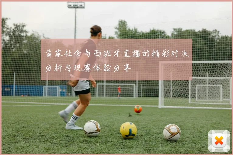 黄家社会与西班牙直播的精彩对决分析与观赛体验分享